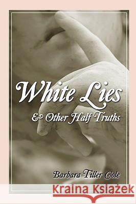 White Lies And Other Half Truths Cole, Barbara Tiller 9781440478031 Createspace