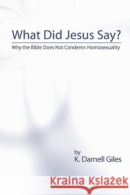 What Did Jesus Say?: Why The Bible Does Not Condemn Homosexuality Giles, K. Darnell 9781440478987 Createspace