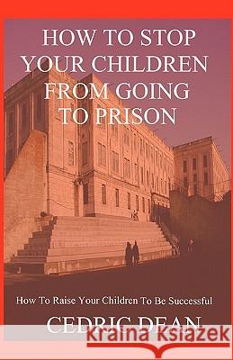 How To Stop Your Children From Going To Prison Dean, Cedric 9781440481727 Createspace