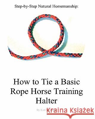 Step By Step: How To Tie A Basic Rope Horse Training Halter Newman, Kari 9781440487897 Createspace