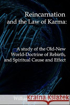 Reincarnation And The Law Of Karma: A Study Of Theold-New World-Doctrine Of Rebirth, And Spiritual Cause And Effect Atkinson, William Walker 9781440489099 Createspace