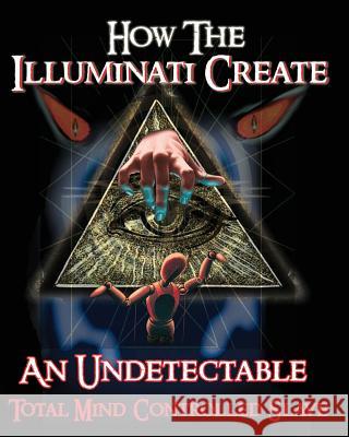 How The Illuminati Create An Undetectable Total Mind Controlled Slave Formula, Illuminati 9781440490224 Createspace