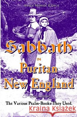 The Sabbath in Puritan New England: And the Various Psalm-Books They Used Alice Morse Earle 9781440491368 Createspace