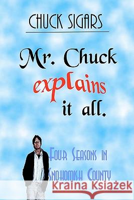 Mr. Chuck Explains It All: Four Seasons In Snohomish County Sigars, Chuck 9781440491764