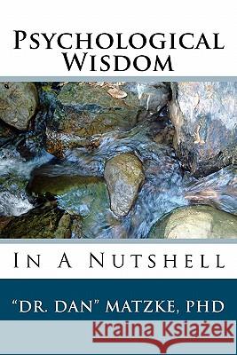 Psychological Wisdom: In A Nutshell Matzke, Dan 9781440494109 Createspace