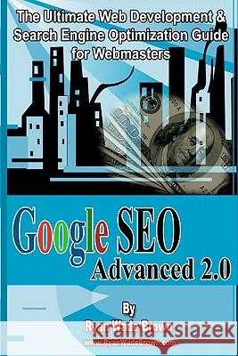 Google Seo Advanced 2.0 Black & White Version: The Ultimate Web Development & Search Engine Optimization Guide For Webmasters Brown, Ryan Wade 9781440495106 Createspace