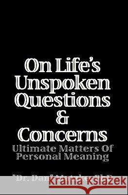 On Life's Unspoken Questions & Concerns: Ultimate Matters Of Personal Meaning Matzke, Dan 9781440495304 Createspace