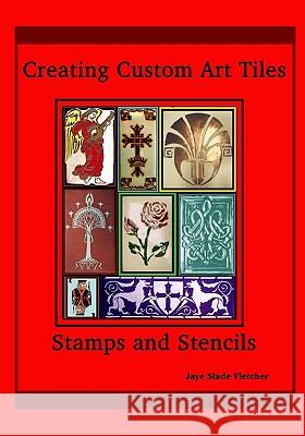 Creating Custom Art Tiles: Stamps And Stencils Fletcher, Jaye Slade 9781440498527 Createspace