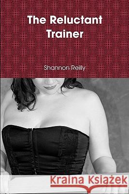 The Reluctant Trainer Shannon Reilly 9781440498732 Createspace