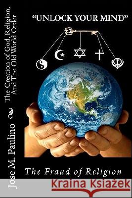 The Creation of God, Religion, And The Old World Order: Scene five: The Fraud of the Fraud Paulino, Jose M. 9781440499043 Createspace