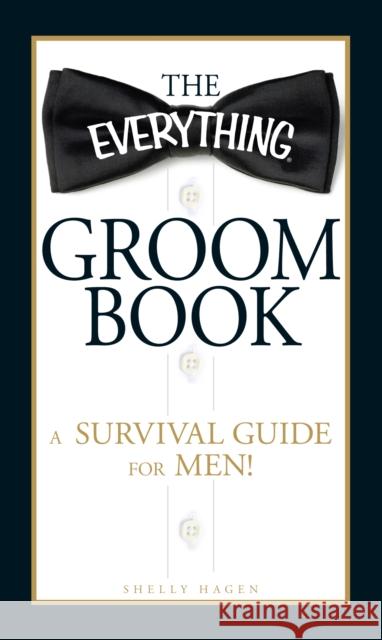 The Everything Groom Book: A Survival Guide for Men! Hagen, Shelly 9781440503597 Adams Media Corporation