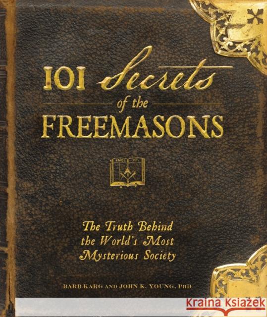 101 Secrets of the Freemasons: The Truth Behind the World's Most Mysterious Society Karg, Barbara 9781440503788 Adams Media Corporation