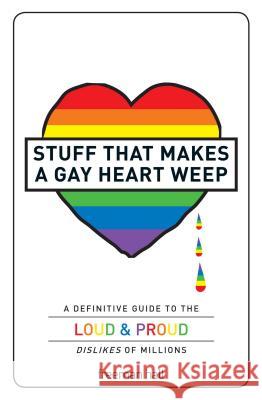 Stuff That Makes a Gay Heart Weep : A Definitive Guide to the Loud & Proud Dislikes of Millions Freeman Hall 9781440506550 