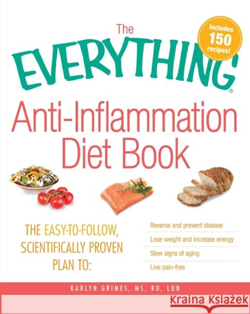 The Everything Anti-Inflammation Diet Book: The Easy-To-Follow, Scientifically-Proven Plan to Reverse and Prevent Disease Lose Weight and Increase Ene Karlyn Grimes 9781440510298 0