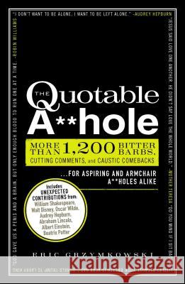The Quotable A**hole: More Than 1,200 Bitter Barbs, Cutting Comments, and Caustic Comebacks for Aspiring and Armchair A**holes Alike Grzymkowski, Eric 9781440525650 Adams Media Corporation