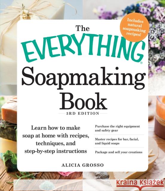 The Everything Soapmaking Book: Learn How to Make Soap at Home with Recipes, Techniques, and Step-by-Step Instructions - Purchase the right equipment and safety gear, Master recipes for bar, facial, a Alicia Grosso 9781440550133 Adams Media Corporation