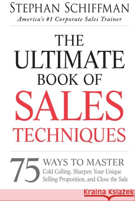 The Ultimate Book of Sales Techniques: 75 Ways to Master Cold Calling, Sharpen Your Unique Selling Proposition, and Close the Sale Schiffman, Stephan 9781440550249 Adams Media Corporation