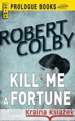 Kill Me a Fortune Robert Colby 9781440555176