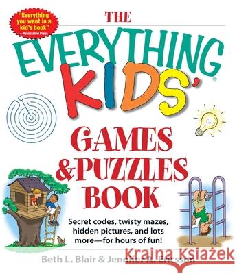 The Everything Kids' Games & Puzzles Book: Secret Codes, Twisty Mazes, Hidden Pictures, and Lots More - For Hours of Fun! Beth L Blair, Jennifer A Ericsson 9781440560873 Adams Media Corporation