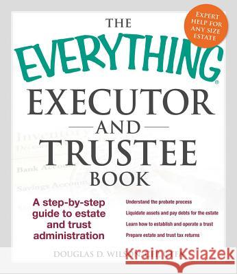 The Everything Executor and Trustee Book: A Step-By-Step Guide to Estate and Trust Administration Wilson, Douglas D. 9781440570872 Adams Media Corporation