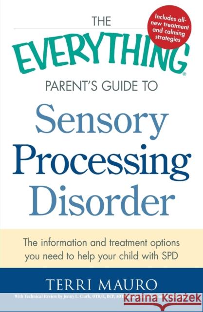 The Everything Parent's Guide to Sensory Processing Disorder: The Information and Treatment Options You Need to Help Your Child with SPD Mauro, Terri 9781440574566 Adams Media Corporation