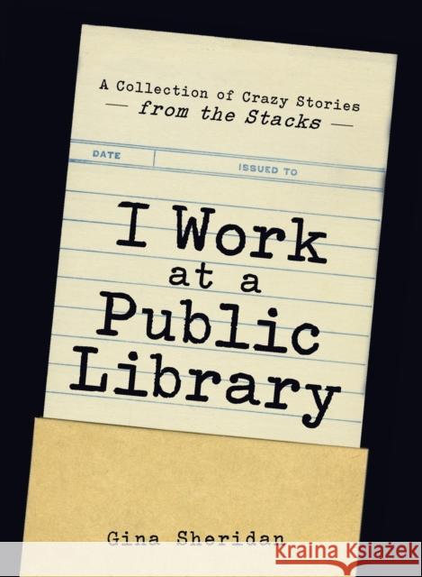 I Work at a Public Library: A Collection of Crazy Stories from the Stacks Gina Sheridan 9781440576249 Adams Media Corporation