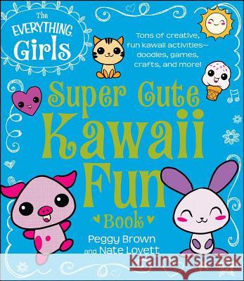 The Everything Girls Super Cute Kawaii Fun Book: Tons of Creative, Fun Kawaii Activities-Doodles, Games, Crafts, and More! Peggy Brown, Nate Lovett 9781440577000 Adams Media Corporation
