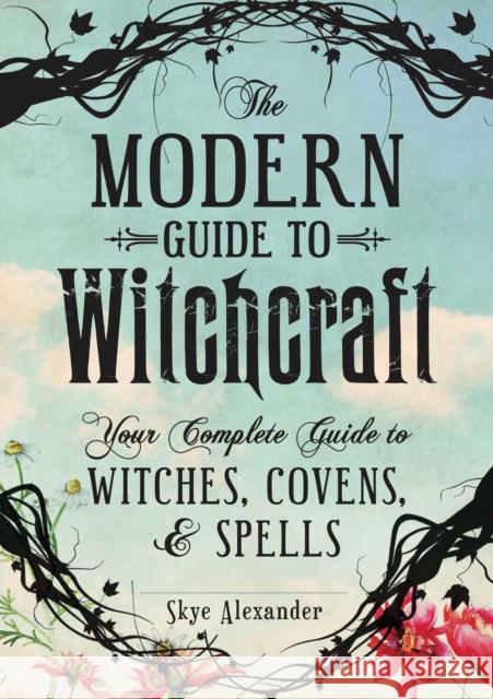 The Modern Guide to Witchcraft: Your Complete Guide to Witches, Covens, and Spells Alexander, Skye 9781440580024 Adams Media Corporation