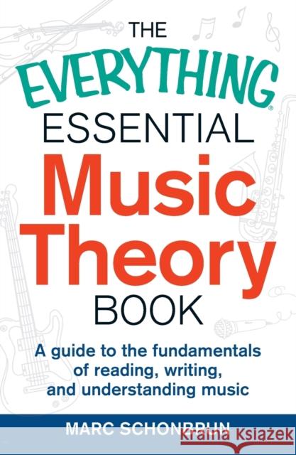The Everything Essential Music Theory Book: A Guide to the Fundamentals of Reading, Writing, and Understanding Music Marc Schonbrun 9781440583391 Adams Media Corporation