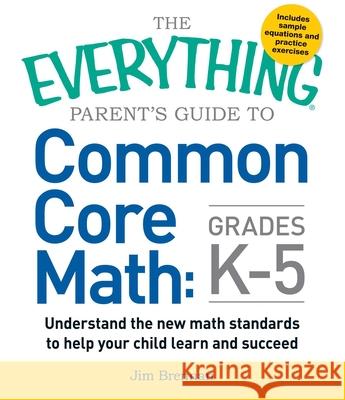 The Everything Parent's Guide to Common Core Math Grades K-5 Jim Brennan 9781440586804 Adams Media