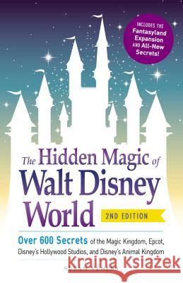 The Hidden Magic of Walt Disney World: Over 600 Secrets of the Magic Kingdom, Epcot, Disney's Hollywood Studios, and Disney's Animal Kingdom Susan Veness 9781440587801 Adams Media