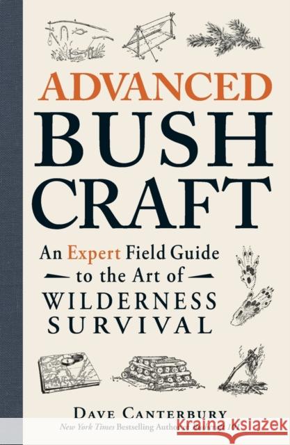 Advanced Bushcraft: An Expert Field Guide to the Art of Wilderness Survival Dave Canterbury 9781440587962 Adams Media Corporation