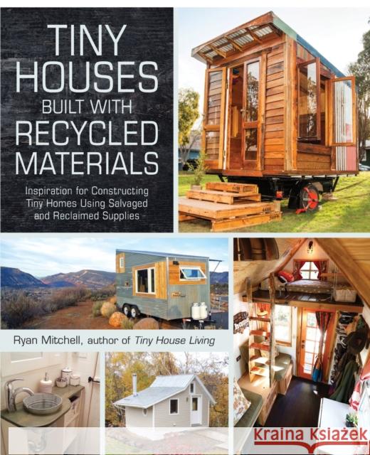 Tiny Houses Built with Recycled Materials: Inspiration for Constructing Tiny Homes Using Salvaged and Reclaimed Supplies Ryan Mitchell 9781440592119 Adams Media Corporation