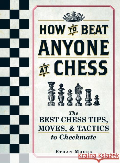 How To Beat Anyone At Chess: The Best Chess Tips, Moves, and Tactics to Checkmate Ethan Moore 9781440592140 Adams Media