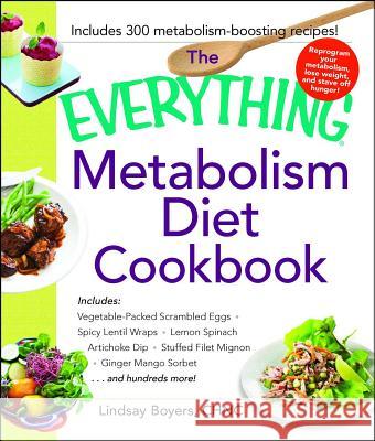 The Everything Metabolism Diet Cookbook: Includes Vegetable-Packed Scrambled Eggs, Spicy Lentil Wraps, Lemon Spinach Artichoke Dip, Stuffed Filet Mign Lindsay Boyers 9781440592287 Adams Media