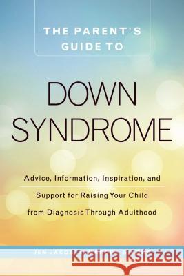 The Parent's Guide to Down Syndrome: Advice, Information, Inspiration, and Support for Raising Your Child from Diagnosis Through Adulthood Jen Jacob Mardra Sikora 9781440592904 Adams Media
