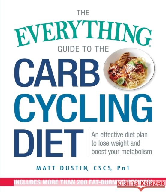 The Everything Guide to the Carb Cycling Diet: An Effective Diet Plan to Lose Weight and Boost Your Metabolism Matt Dustin 9781440595165 Adams Media Corporation