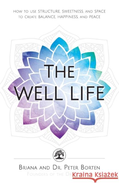 The Well Life: How to Use Structure, Sweetness, and Space to Create Balance, Happiness, and Peace Briana Borten, Dr. Peter Borten 9781440596247 Adams Media Corporation