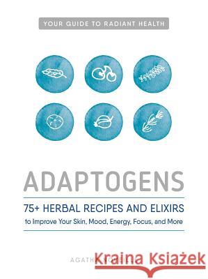 Adaptogens: 75+ Herbal Recipes and Elixirs to Improve Your Skin, Mood, Energy, Focus, and More Agatha Noveille 9781440596391 Adams Media Corporation