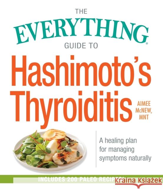 The Everything Guide to Hashimoto's Thyroiditis: A Healing Plan for Managing Symptoms Naturally Aimee McNew 9781440598142 Adams Media Corporation
