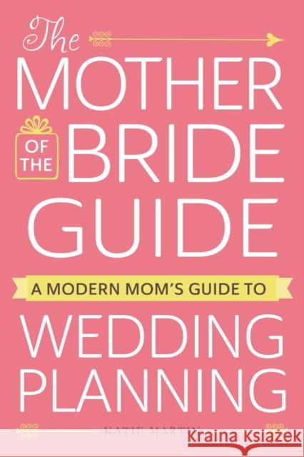 The Mother of the Bride Guide: A Modern Mom's Guide to Wedding Planning Kate Martin 9781440598296 Adams Media Corporation