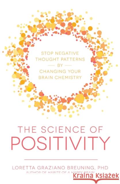 The Science of Positivity: Stop Negative Thought Patterns by Changing Your Brain Chemistry Loretta Graziano Breuning 9781440599651