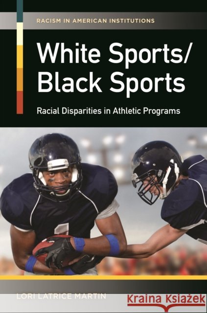White Sports/Black Sports: Racial Disparities in Athletic Programs Lori Latrice Martin 9781440800535 Praeger
