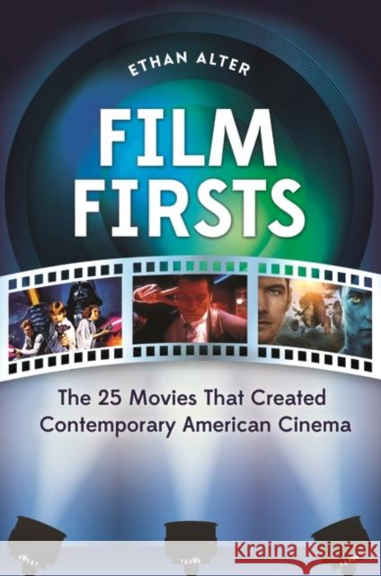 Film Firsts: The 25 Movies That Created Contemporary American Cinema Ethan Saul Alter 9781440801877 Praeger