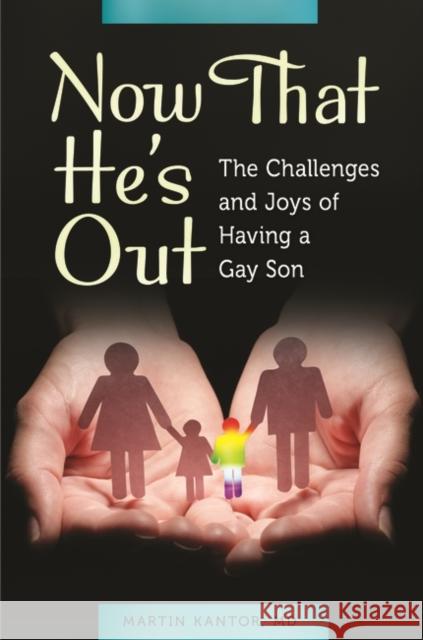 Now That He's Out: The Challenges and Joys of Having a Gay Son Martin Kantor 9781440802614 Praeger