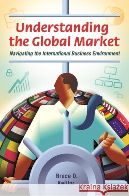 Understanding the Global Market: Navigating the International Business Environment Bruce D. Keillor 9781440803017