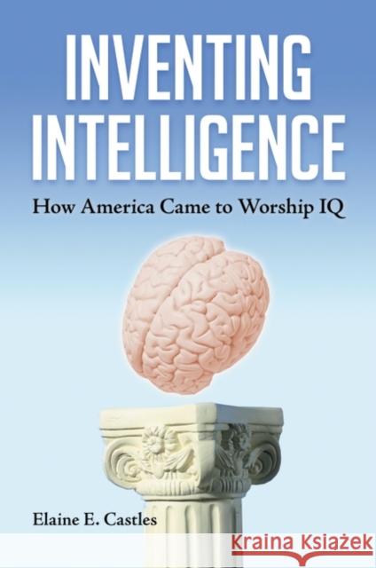Inventing Intelligence: How America Came to Worship IQ Castles, Elaine 9781440803376 Praeger