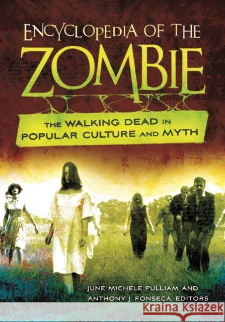 Encyclopedia of the Zombie: The Walking Dead in Popular Culture and Myth June Michele Pulliam Anthony J. Fonseca 9781440803888 Greenwood