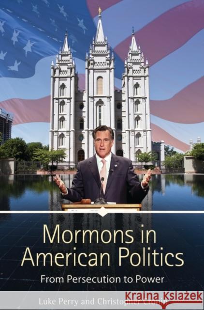 Mormons in American Politics: From Persecution to Power Luke Perry Christopher Cronin 9781440804083 Praeger