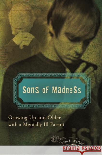 Sons of Madness: Growing Up and Older with a Mentally Ill Parent Susan Nathiel 9781440804281 Praeger